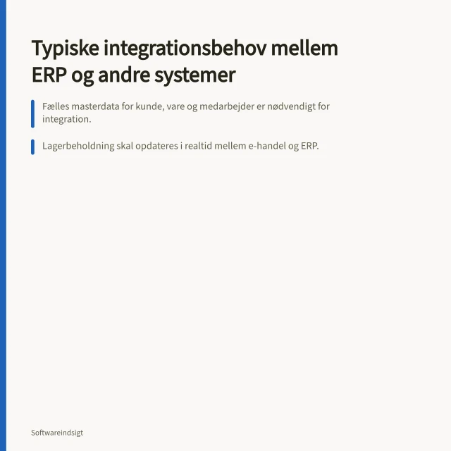 Typiske integrationsbehov mellem ERP og andre systemer: Fælles masterdata for kunde, vare og medarbejder er nødvendigt for integration.; Lagerbeholdning skal opdateres i realtid mellem e-handel og ERP.; Ordre, faktura og betaling skal følge samme flow gennem CRM og ERP. Hvilke integrationsbehov er typiske mellem ERP og andre forretningssystemer?