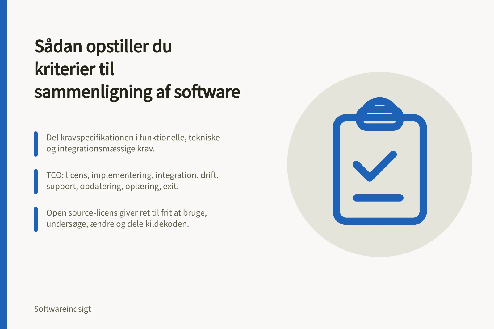 Sådan opstiller du kriterier til sammenligning af software: Del kravspecifikationen i funktionelle, tekniske og integrationsmæssige krav.; TCO: licens, implementering, integration, drift, support, opdatering, oplæring, exit.; Open source-licens giver ret til frit at bruge, undersøge, ændre og dele kildekoden.